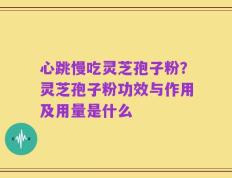 心跳慢吃灵芝孢子粉？灵芝孢子粉功效与作用及用量是什么