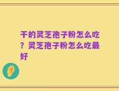 干的灵芝孢子粉怎么吃？灵芝孢子粉怎么吃最好