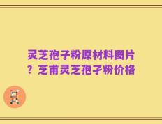 灵芝孢子粉原材料图片？芝甫灵芝孢孑粉价格