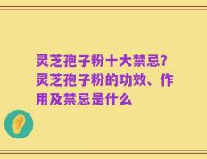 灵芝孢子粉十大禁忌？灵芝孢子粉的功效、作用及禁忌是什么