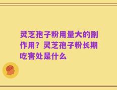 灵芝孢子粉用量大的副作用？灵芝孢子粉长期吃害处是什么