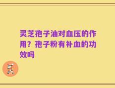 灵芝孢子油对血压的作用？孢子粉有补血的功效吗