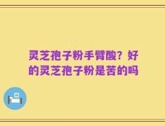 灵芝孢子粉手臂酸？好的灵芝孢子粉是苦的吗