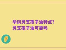 华润灵芝孢子油特点？灵芝孢子油可靠吗