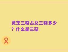 灵芝三萜占总三萜多少？什么是三萜