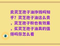 卖灵芝孢子油挣钱吗知乎？灵芝孢子油这么贵，灵芝孢子粉也有效果，买灵芝孢子油真的值得吗你怎么看
