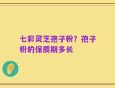 七彩灵芝孢子粉？孢子粉的保质期多长