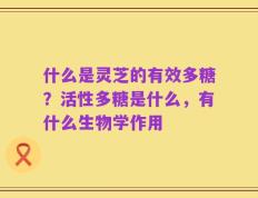 什么是灵芝的有效多糖？活性多糖是什么，有什么生物学作用