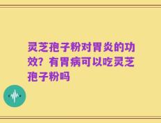 灵芝孢子粉对胃炎的功效？有胃病可以吃灵芝孢子粉吗