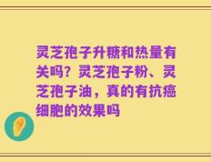 灵芝孢子升糖和热量有关吗？灵芝孢子粉、灵芝孢子油，真的有抗癌细胞的效果吗