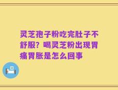灵芝孢子粉吃完肚子不舒服？喝灵芝粉出现胃痛胃胀是怎么回事