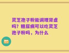 灵芝孢子粉能调理肾虚吗？糖尿病可以吃灵芝孢子粉吗，为什么