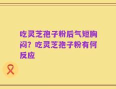 吃灵芝孢子粉后气短胸闷？吃灵芝孢子粉有何反应
