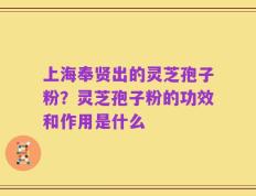 上海奉贤出的灵芝孢子粉？灵芝孢子粉的功效和作用是什么