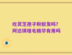吃灵芝孢子粉脱发吗？阿达琪增毛精华有用吗