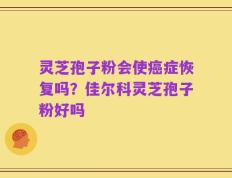 灵芝孢子粉会使癌症恢复吗？佳尔科灵芝孢子粉好吗