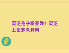 灵芝孢子粉亮发？灵芝上面多久长粉