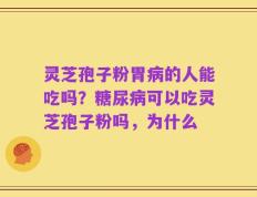 灵芝孢子粉胃病的人能吃吗？糖尿病可以吃灵芝孢子粉吗，为什么