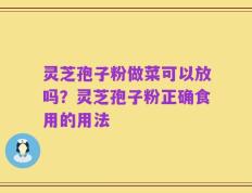灵芝孢子粉做菜可以放吗？灵芝孢子粉正确食用的用法