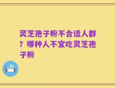 灵芝孢子粉不合适人群？哪种人不宜吃灵芝孢子粉