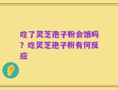 吃了灵芝孢子粉会饿吗？吃灵芝孢子粉有何反应