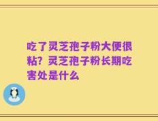吃了灵芝孢子粉大便很粘？灵芝孢子粉长期吃害处是什么