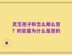 灵芝孢子粉怎么那么苦？奶浆菌为什么是苦的