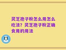 灵芝孢子粉怎么用怎么吃法？灵芝孢子粉正确食用的用法