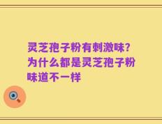 灵芝孢子粉有刺激味？为什么都是灵芝孢子粉味道不一样