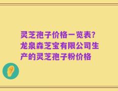 灵芝孢子价格一览表？龙泉森芝宝有限公司生产的灵芝孢子粉价格