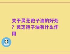 关于灵芝孢子油的好处？灵芝孢子油有什么作用