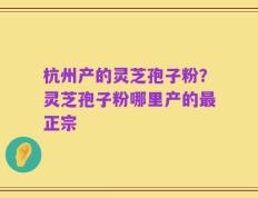 杭州产的灵芝孢子粉？灵芝孢子粉哪里产的最正宗
