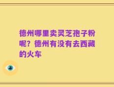 德州哪里卖灵芝孢子粉呢？德州有没有去西藏的火车