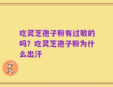吃灵芝孢子粉有过敏的吗？吃灵芝孢子粉为什么出汗
