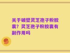 关于破壁灵芝孢子粉胶囊？灵芝孢子粉胶囊有副作用吗