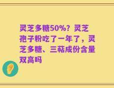 灵芝多糖50%？灵芝孢子粉吃了一年了，灵芝多糖、三萜成份含量双高吗