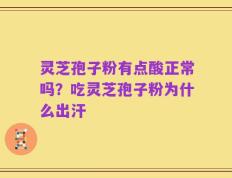 灵芝孢子粉有点酸正常吗？吃灵芝孢子粉为什么出汗