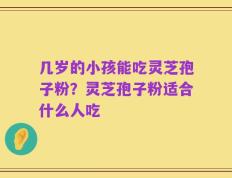 几岁的小孩能吃灵芝孢子粉？灵芝孢子粉适合什么人吃