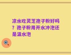 凉水吃灵芝孢子粉好吗？孢子粉用开水冲泡还是温水泡