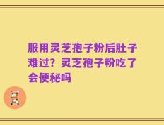 服用灵芝孢子粉后肚子难过？灵芝孢子粉吃了会便秘吗