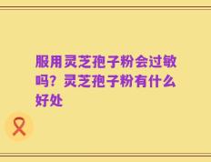 服用灵芝孢子粉会过敏吗？灵芝孢子粉有什么好处