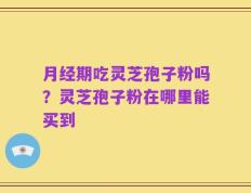 月经期吃灵芝孢子粉吗？灵芝孢子粉在哪里能买到