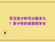 灵芝孢子粉可以服多久？孢子粉的保质期多长