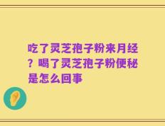 吃了灵芝孢子粉来月经？喝了灵芝孢子粉便秘是怎么回事