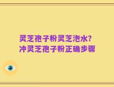 灵芝孢子粉灵芝泡水？冲灵芝孢子粉正确步骤