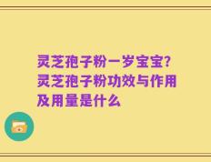 灵芝孢子粉一岁宝宝？灵芝孢子粉功效与作用及用量是什么