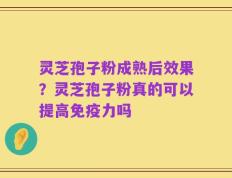 灵芝孢子粉成熟后效果？灵芝孢子粉真的可以提高免疫力吗