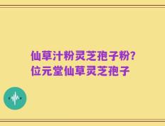 仙草汁粉灵芝孢子粉？位元堂仙草灵芝孢子