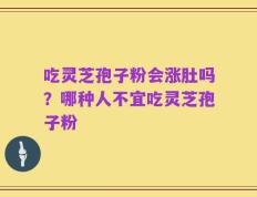 吃灵芝孢子粉会涨肚吗？哪种人不宜吃灵芝孢子粉