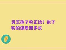 灵芝孢子粉正信？孢子粉的保质期多长